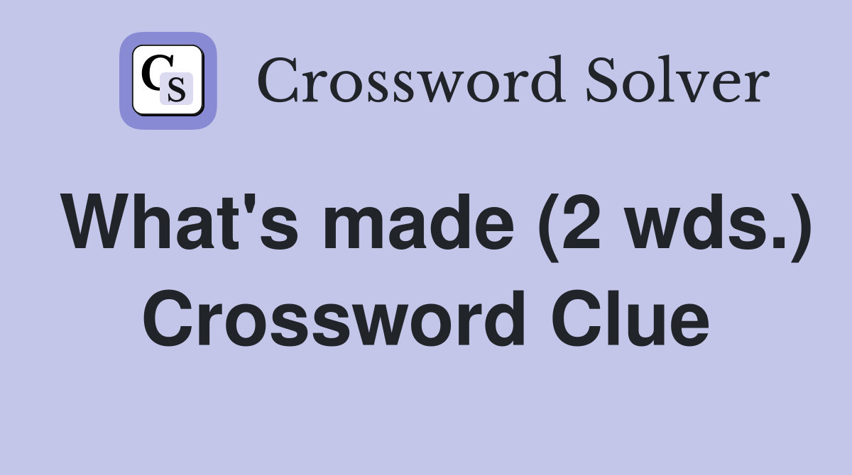 What's made (2 wds.) Crossword Clue Answers Crossword Solver